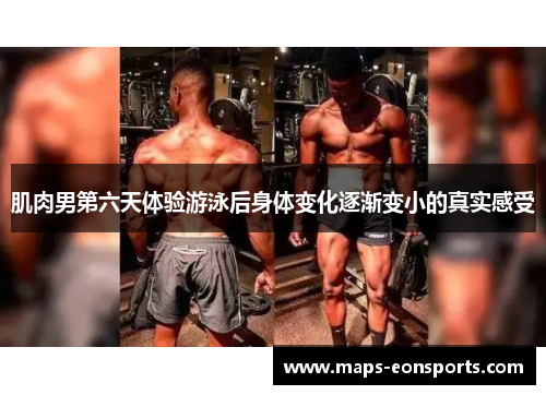肌肉男第六天体验游泳后身体变化逐渐变小的真实感受