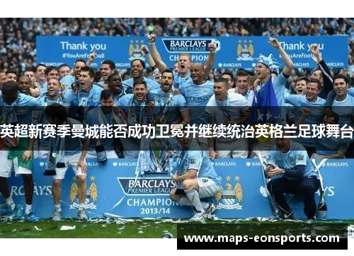 英超新赛季曼城能否成功卫冕并继续统治英格兰足球舞台