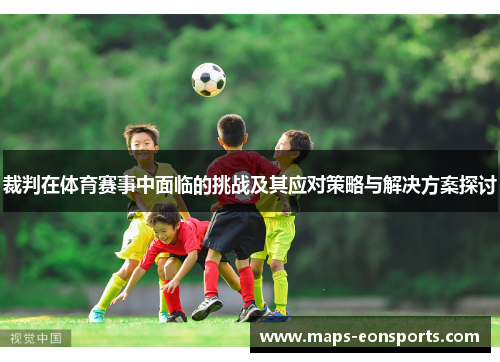 裁判在体育赛事中面临的挑战及其应对策略与解决方案探讨