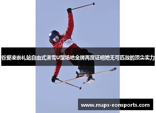 谷爱凌崇礼站自由式滑雪U型场地金牌再度证明她无可匹敌的顶尖实力