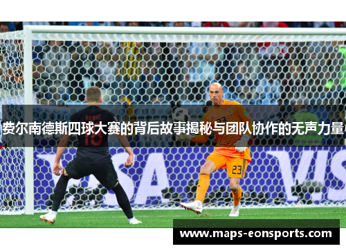 费尔南德斯四球大赛的背后故事揭秘与团队协作的无声力量 费尔南德斯四球大赛的背后故事揭秘与团队协作的无声力量