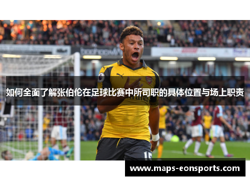 如何全面了解张伯伦在足球比赛中所司职的具体位置与场上职责 如何全面了解张伯伦在足球比赛中所司职的具体位置与场上职责