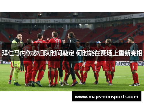 拜仁马内伤愈归队时间敲定 何时能在赛场上重新亮相 拜仁马内伤愈归队时间敲定 何时能在赛场上重新亮相