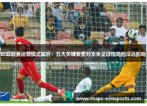 欧超联赛运营模式解析：五大关键要素对未来足球格局的深远影响