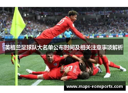 英格兰足球队大名单公布时间及相关注意事项解析