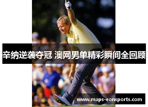 辛纳逆袭夺冠 澳网男单精彩瞬间全回顾