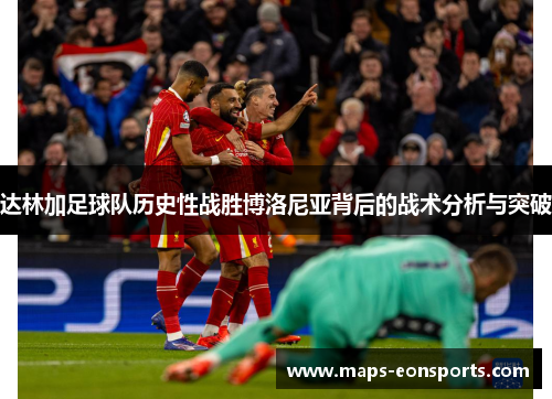 达林加足球队历史性战胜博洛尼亚背后的战术分析与突破