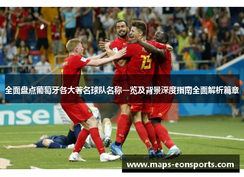 全面盘点葡萄牙各大著名球队名称一览及背景深度指南全面解析篇章