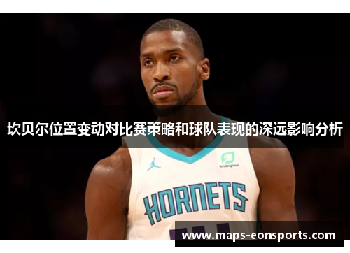 坎贝尔位置变动对比赛策略和球队表现的深远影响分析 坎贝尔位置变动对比赛策略和球队表现的深远影响分析