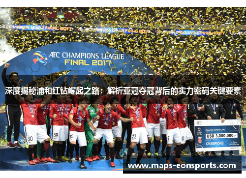 深度揭秘浦和红钻崛起之路:解析亚冠夺冠背后的实力密码关键要素 深度揭秘浦和红钻崛起之路:解析亚冠夺冠背后的实力密码关键要素