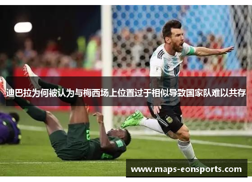 迪巴拉为何被认为与梅西场上位置过于相似导致国家队难以共存 迪巴拉为何被认为与梅西场上位置过于相似导致国家队难以共存