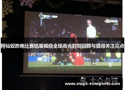 阿仙奴昨晚比赛结果揭晓全场高光时刻回顾与值得关注亮点
