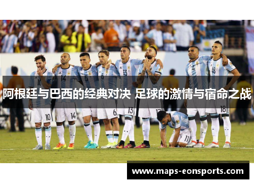阿根廷与巴西的经典对决 足球的激情与宿命之战 阿根廷与巴西的经典对决 足球的激情与宿命之战