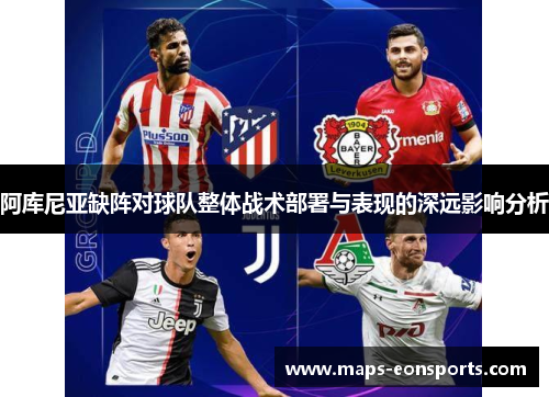 阿库尼亚缺阵对球队整体战术部署与表现的深远影响分析