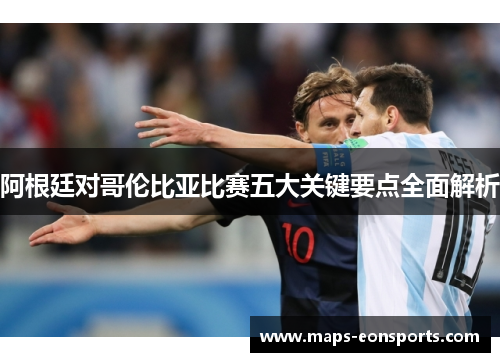 阿根廷对哥伦比亚比赛五大关键要点全面解析