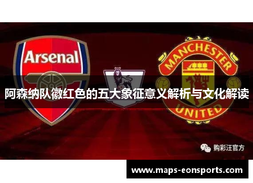 阿森纳队徽红色的五大象征意义解析与文化解读 阿森纳队徽红色的五大象征意义解析与文化解读
