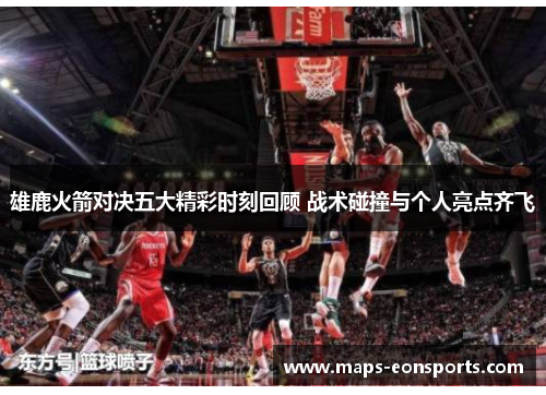 雄鹿火箭对决五大精彩时刻回顾 战术碰撞与个人亮点齐飞 雄鹿火箭对决五大精彩时刻回顾 战术碰撞与个人亮点齐飞