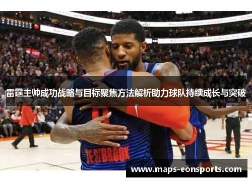 雷霆主帅成功战略与目标聚焦方法解析助力球队持续成长与突破 雷霆主帅成功战略与目标聚焦方法解析助力球队持续成长与突破