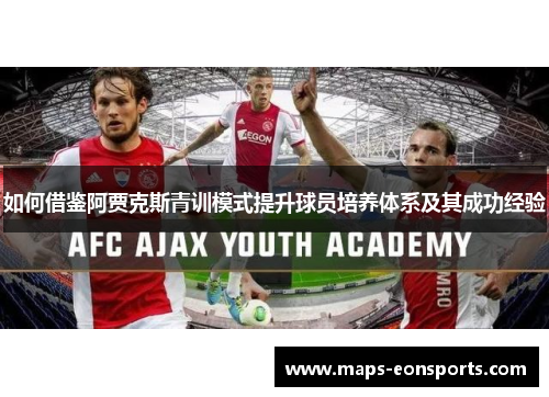 如何借鉴阿贾克斯青训模式提升球员培养体系及其成功经验