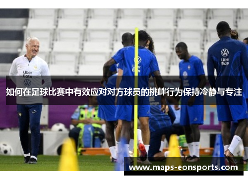如何在足球比赛中有效应对对方球员的挑衅行为保持冷静与专注