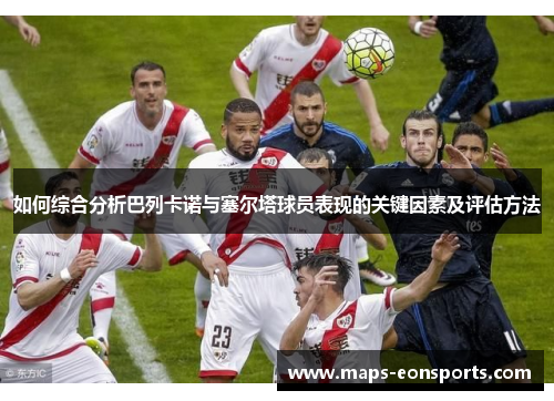 如何综合分析巴列卡诺与塞尔塔球员表现的关键因素及评估方法